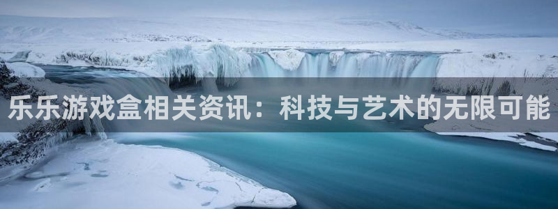 鼎点娱乐测速：乐乐游戏盒相关资讯：科技与艺术的无限可能