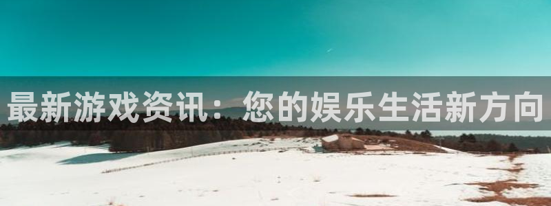 鼎点娱乐平台：最新游戏资讯：您的娱乐生活新方向