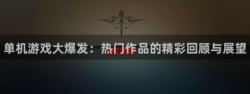 鼎点娱乐平台登录：单机游戏大爆发：热门作品的精彩回顾与展望
