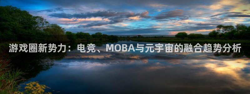 鼎点娱乐下载链接：游戏圈新势力：电竞、MOBA与元宇宙的融合